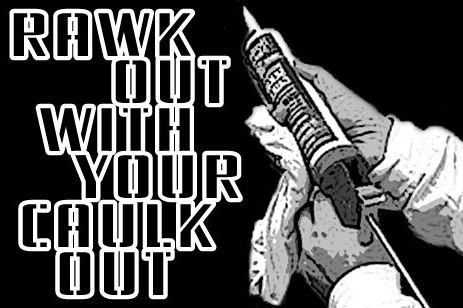 Rawk out with your caulk out