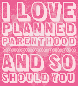 "I love Planned Parenthood"