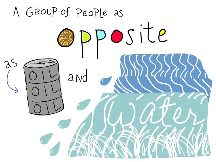 A group of people as opposite as oil and water