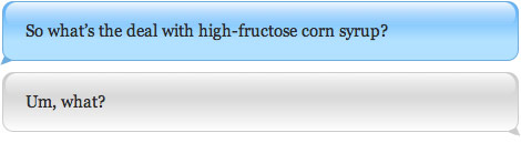 So what’s the deal with high-fructose corn syrup? Um, what?