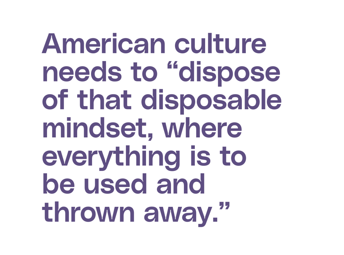 American culture needs to “dispose of that disposable mindset, where everything is to be used and thrown away.”