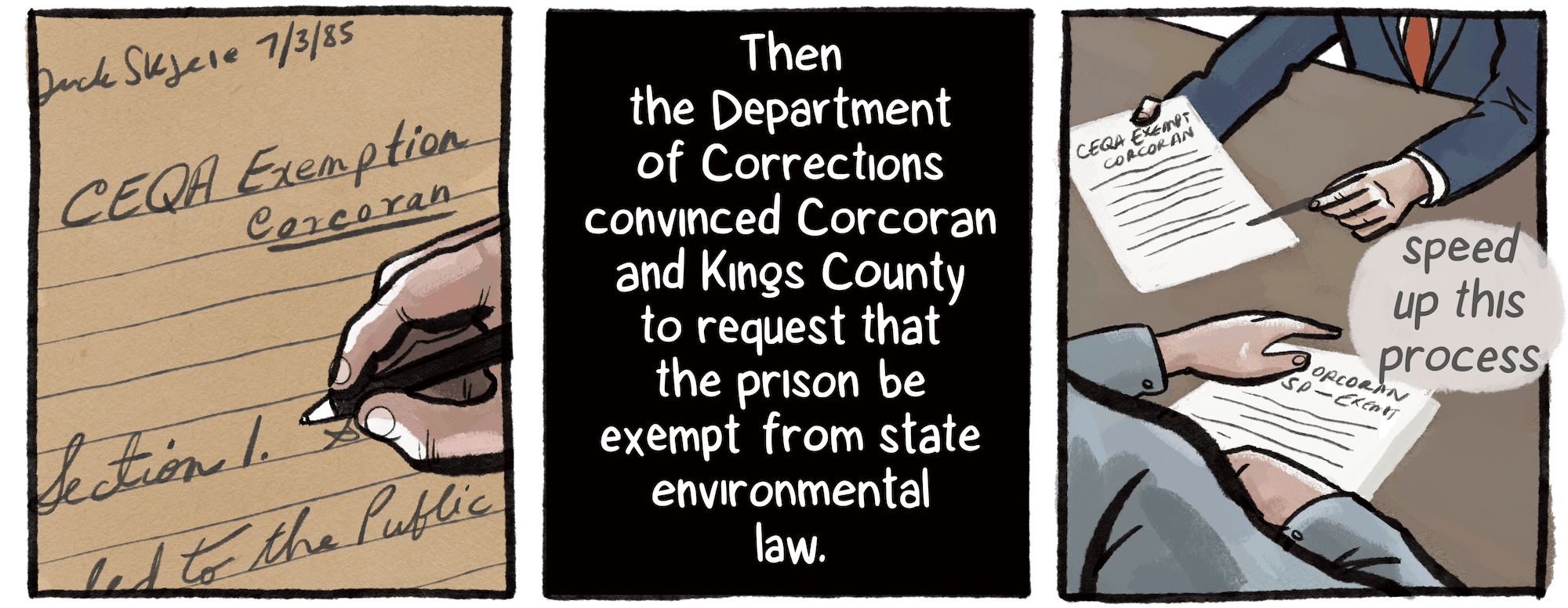 Then, the Department of Corrections convinced Corcoran and Kings County to request that the prison be exempt from state environmental law. A hand is seen taking notes on a document, and a man shows paperwork to another man while saying, “speed up this process.”